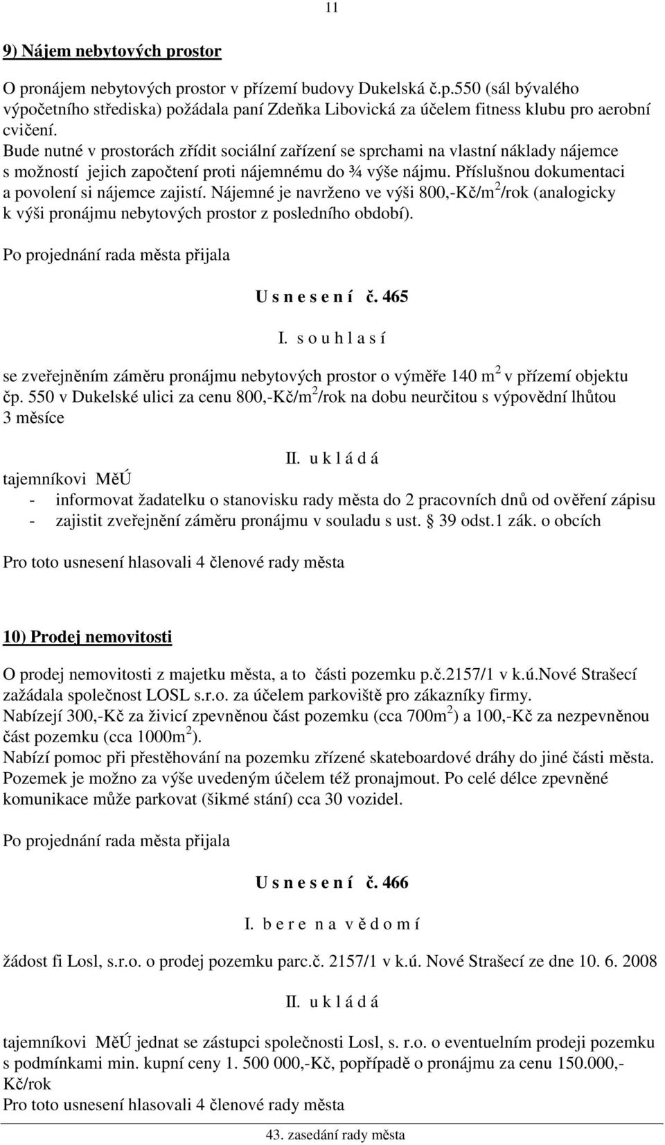 Příslušnou dokumentaci a povolení si nájemce zajistí. Nájemné je navrženo ve výši 800,-Kč/m 2 /rok (analogicky k výši pronájmu nebytových prostor z posledního období). U s n e s e n í č.