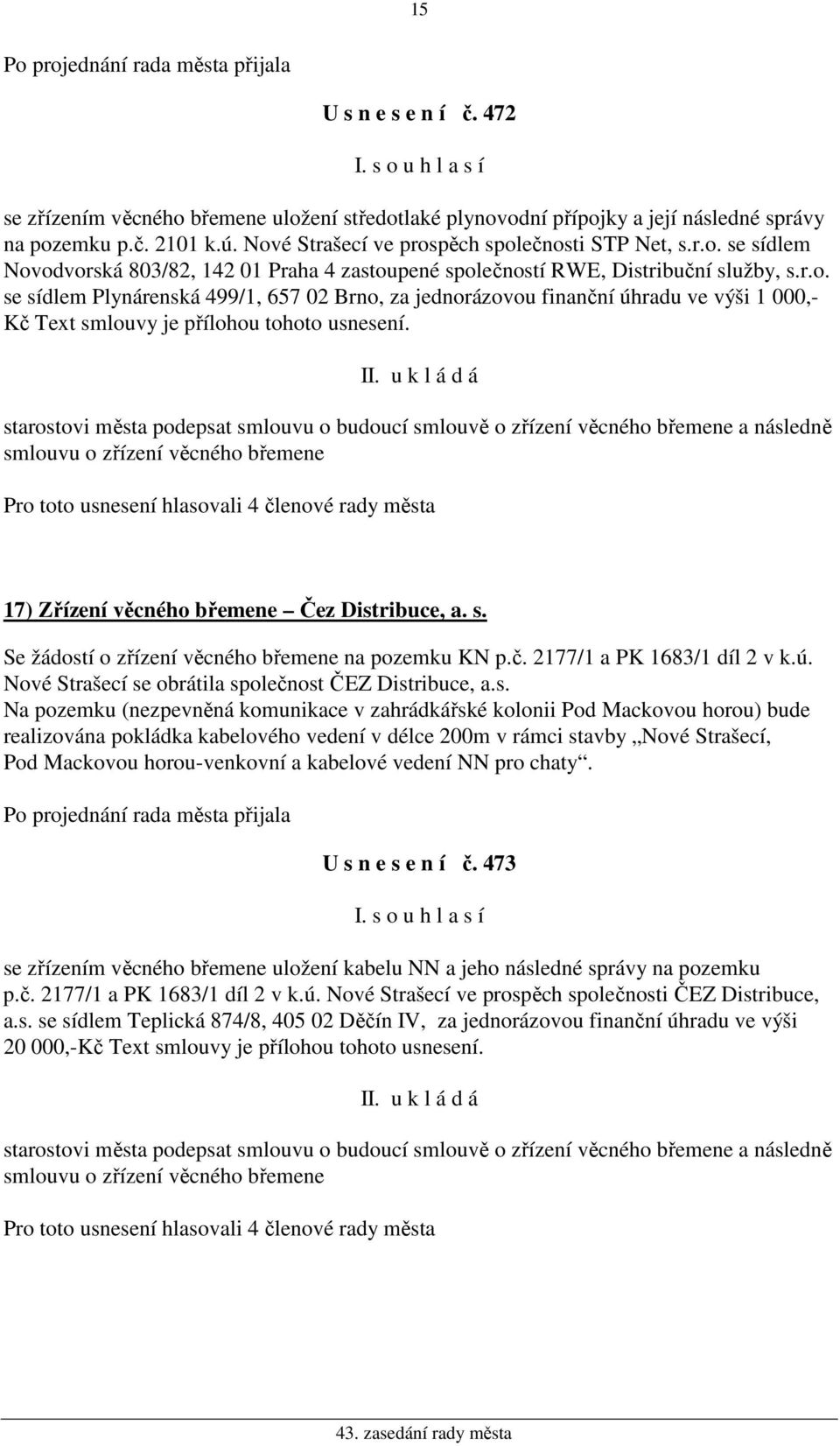 starostovi města podepsat smlouvu o budoucí smlouvě o zřízení věcného břemene a následně smlouvu o zřízení věcného břemene 17) Zřízení věcného břemene Čez Distribuce, a. s. Se žádostí o zřízení věcného břemene na pozemku KN p.