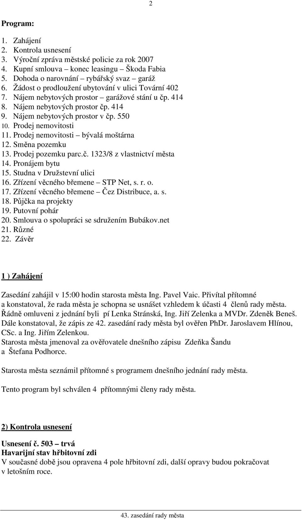 Prodej nemovitosti 11. Prodej nemovitosti bývalá moštárna 12. Směna pozemku 13. Prodej pozemku parc.č. 1323/8 z vlastnictví města 14. Pronájem bytu 15. Studna v Družstevní ulici 16.