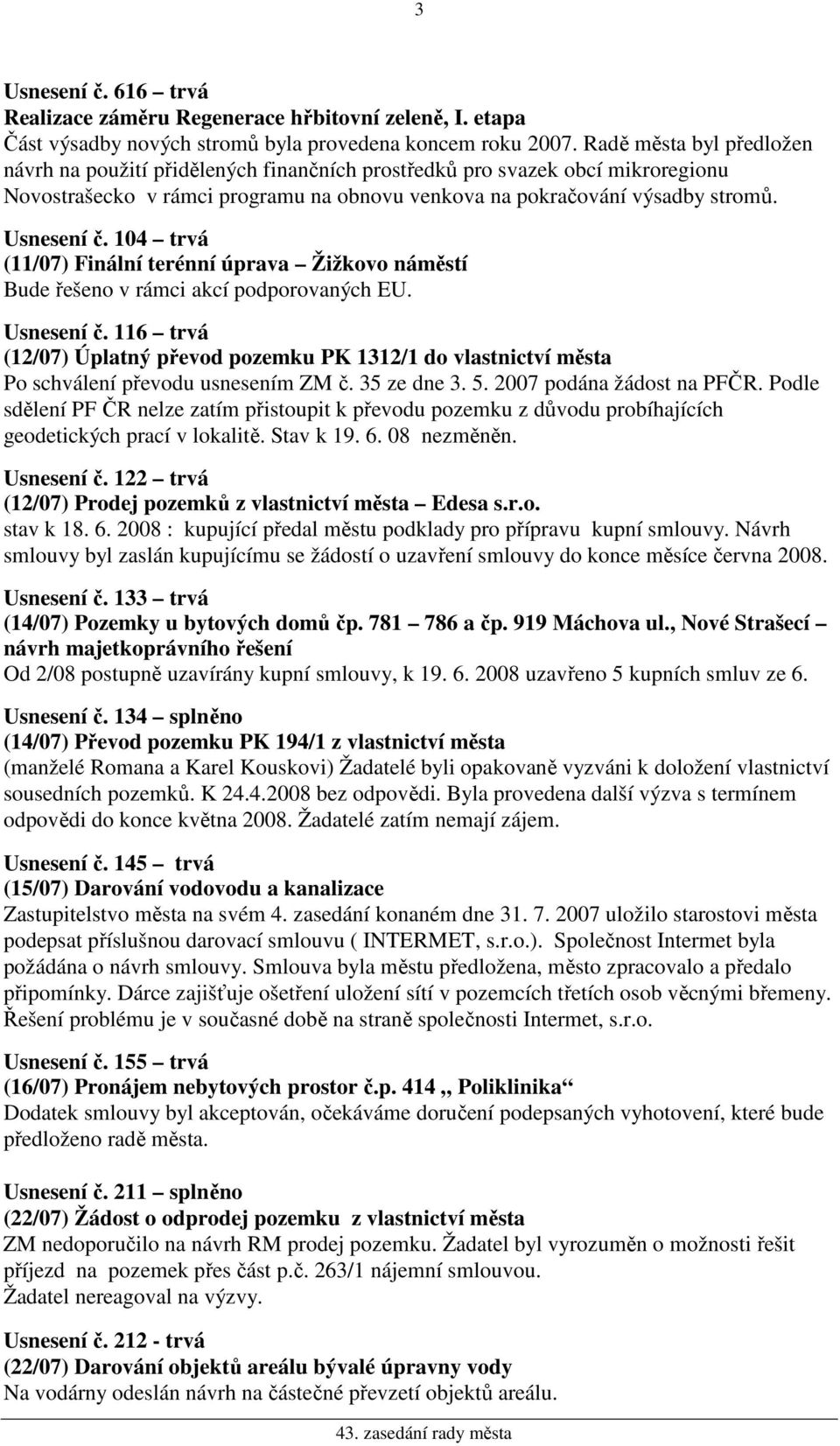 104 trvá (11/07) Finální terénní úprava Žižkovo náměstí Bude řešeno v rámci akcí podporovaných EU. Usnesení č.