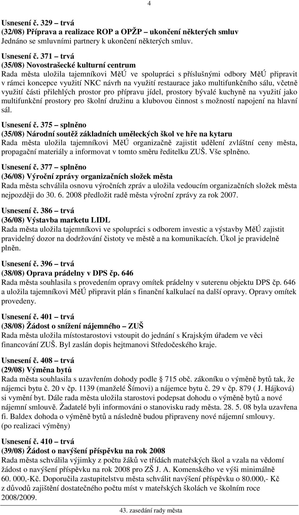 371 trvá (35/08) Novostrašecké kulturní centrum Rada města uložila tajemníkovi MěÚ ve spolupráci s příslušnými odbory MěÚ připravit v rámci koncepce využití NKC návrh na využití restaurace jako