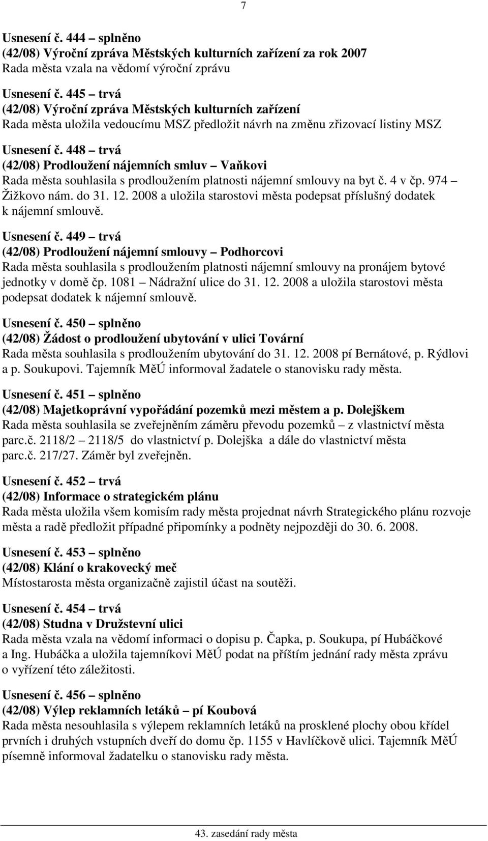 448 trvá (42/08) Prodloužení nájemních smluv Vaňkovi Rada města souhlasila s prodloužením platnosti nájemní smlouvy na byt č. 4 v čp. 974 Žižkovo nám. do 31. 12.