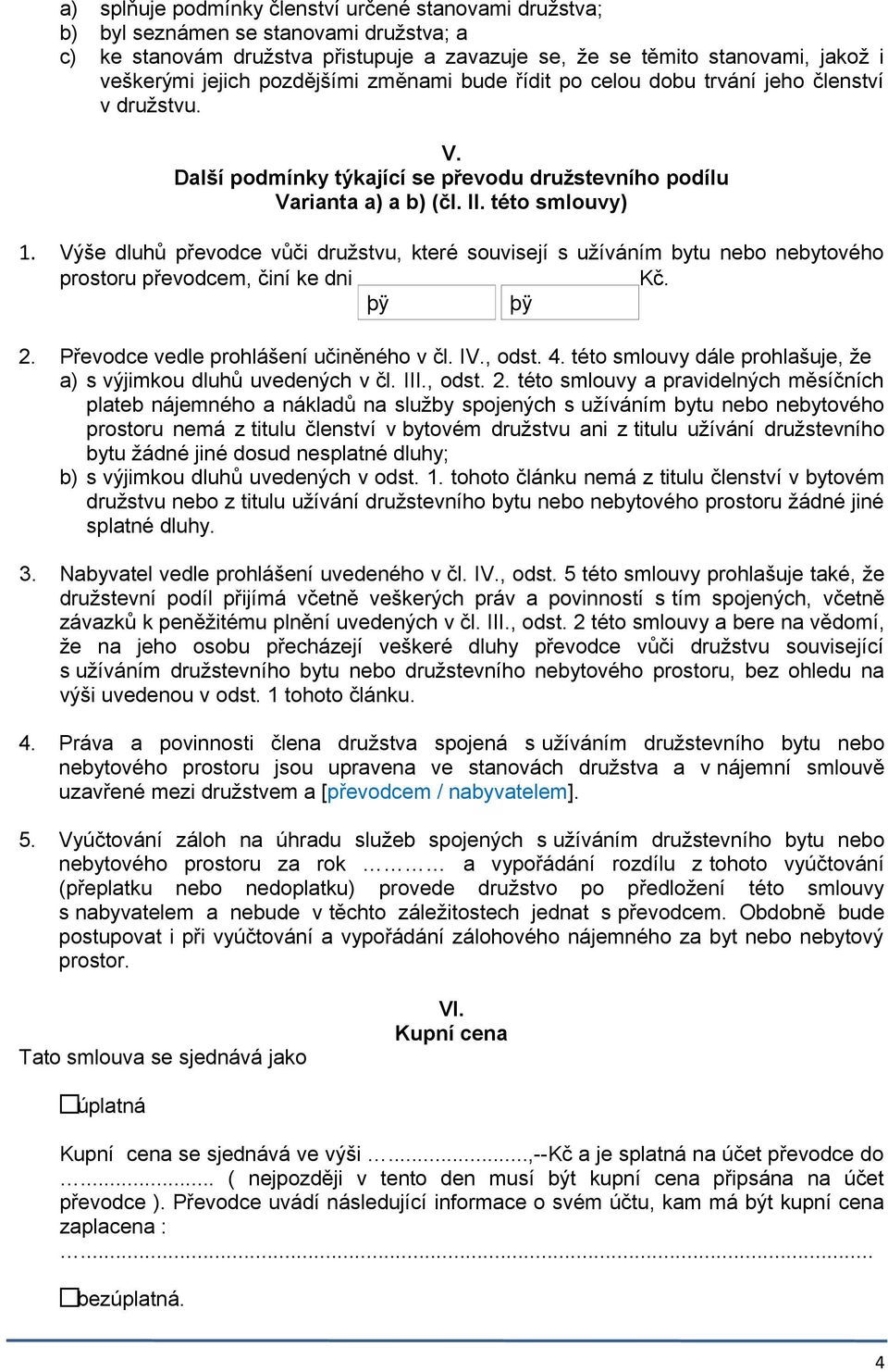 Výše dluhů převodce vůči družstvu, které souvisejí s užíváním bytu nebo nebytového prostoru převodcem, činí ke dni Kč. 2. Převodce vedle prohlášení učiněného v čl. IV., odst. 4.