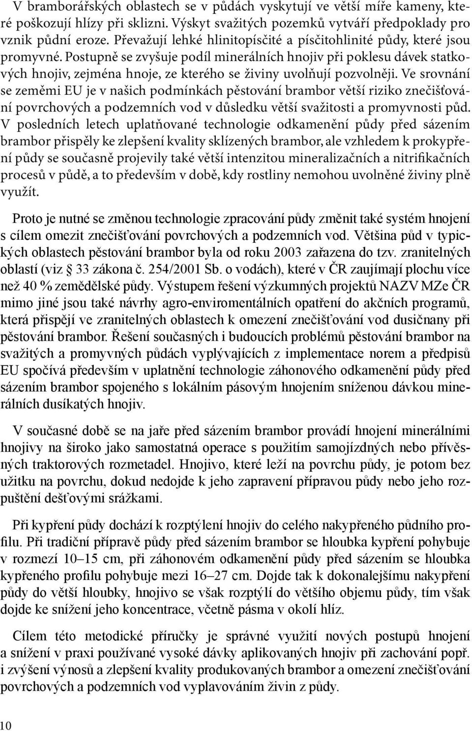 Postupně se zvyšuje podíl minerálních hnojiv při poklesu dávek statkových hnojiv, zejména hnoje, ze kterého se živiny uvolňují pozvolněji.