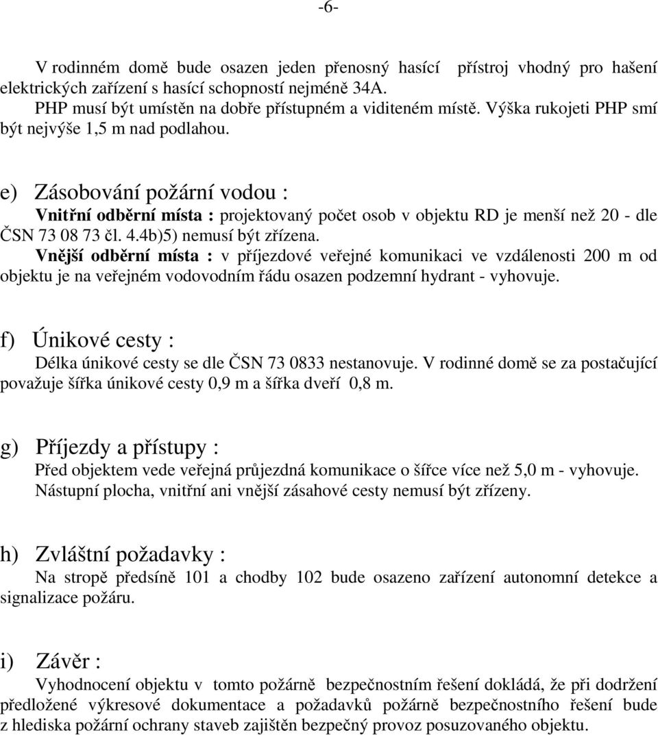 4b)5) nemusí být zřízena. Vnější odběrní místa : v příjezdové veřejné komunikaci ve vzdálenosti 200 m od objektu je na veřejném vodovodním řádu osazen podzemní hydrant - vyhovuje.