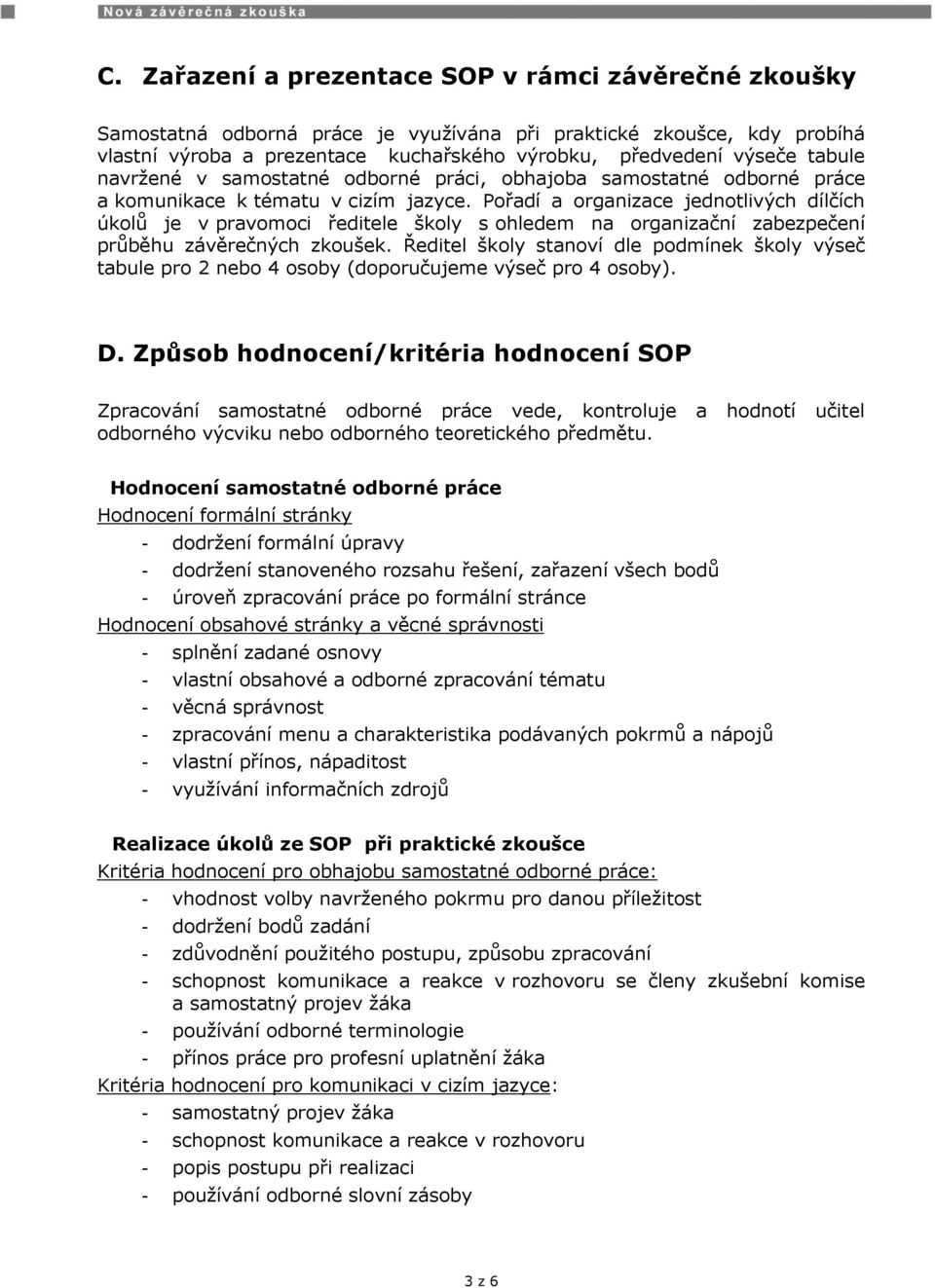 Pořadí a organizace jednotlivých dílčích úkolů je v pravomoci ředitele školy s ohledem na organizační zabezpečení průběhu závěrečných zkoušek.