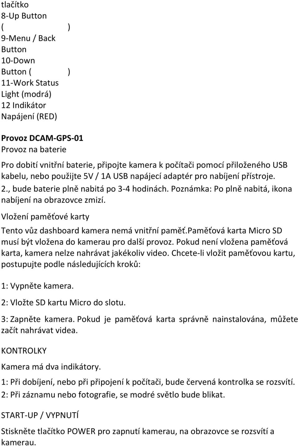 Poznámka: Po plně nabitá, ikona nabíjení na obrazovce zmizí. Vložení paměťové karty Tento vůz dashboard kamera nemá vnitřní paměť.paměťová karta Micro SD musí být vložena do kamerau pro další provoz.