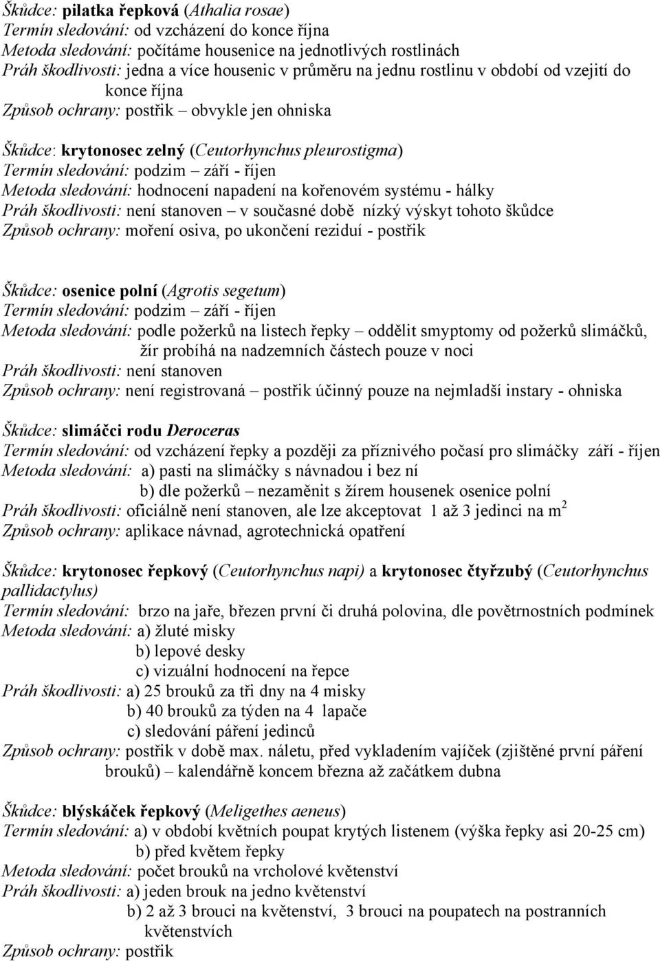 napadení na kořenovém systému - hálky v současné době nízký výskyt tohoto škůdce Způsob ochrany: moření osiva, po ukončení reziduí - postřik Škůdce: osenice polní (Agrotis segetum) Termín sledování: