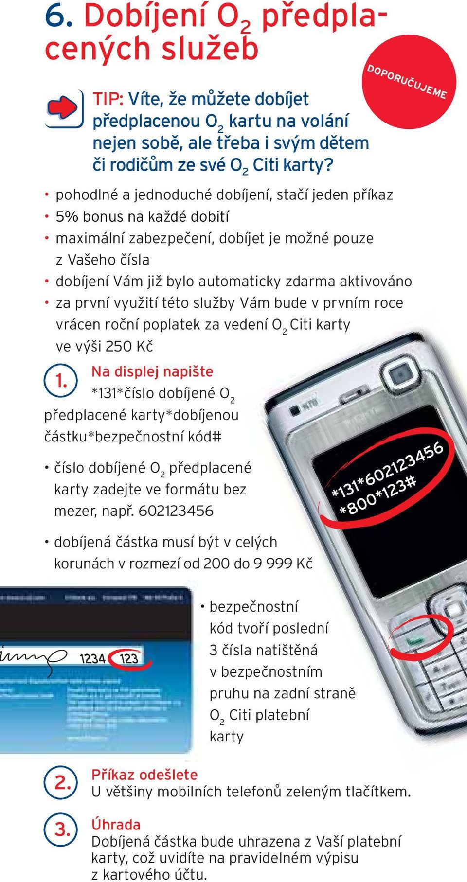 využití této služby Vám bude v prvním roce vrácen roční poplatek za vedení O 2 Citi karty ve výši 250 Kč Na displej napište *131*číslo dobíjené O 2 předplacené karty*dobíjenou částku*bezpečnostní