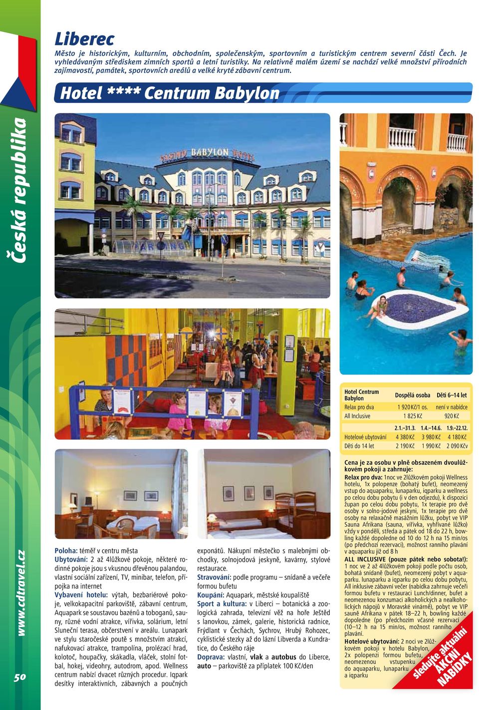 Hotel **** Centrum Babylon Hotel Centrum Babylon Dospělá osoba Děti 6 14 let Relax pro dva 1 920 Kč/1 os. není v nabídce All Inclusive 1 825 Kč 920 Kč 2.1. 31.3. 1.4. 14.6. 1.9. 22.12.