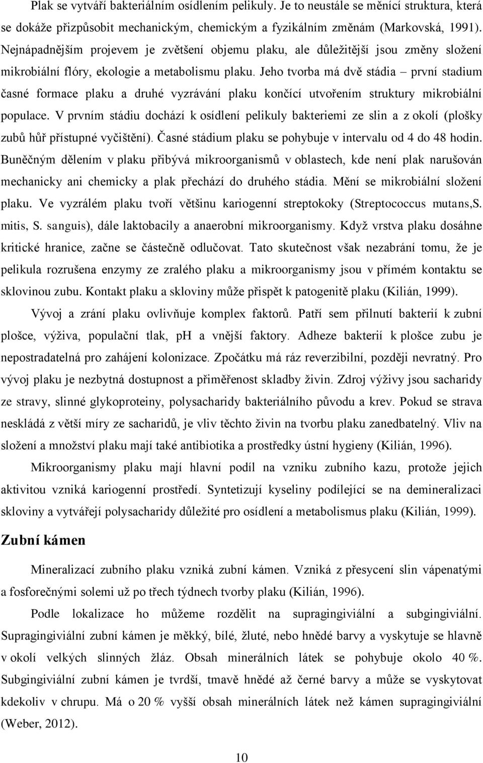 Jeho tvorba má dvě stádia první stadium časné formace plaku a druhé vyzrávání plaku končící utvořením struktury mikrobiální populace.