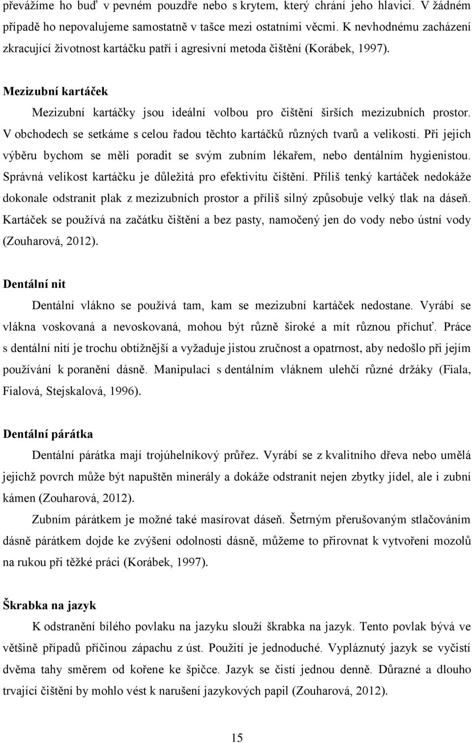 Mezizubní kartáček Mezizubní kartáčky jsou ideální volbou pro čištění širších mezizubních prostor. V obchodech se setkáme s celou řadou těchto kartáčků různých tvarů a velikostí.