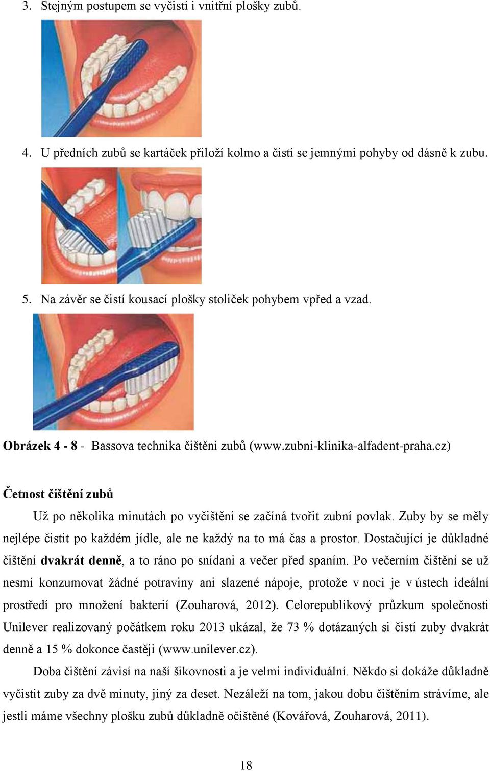 cz) Četnost čištění zubů Už po několika minutách po vyčištění se začíná tvořit zubní povlak. Zuby by se měly nejlépe čistit po každém jídle, ale ne každý na to má čas a prostor.