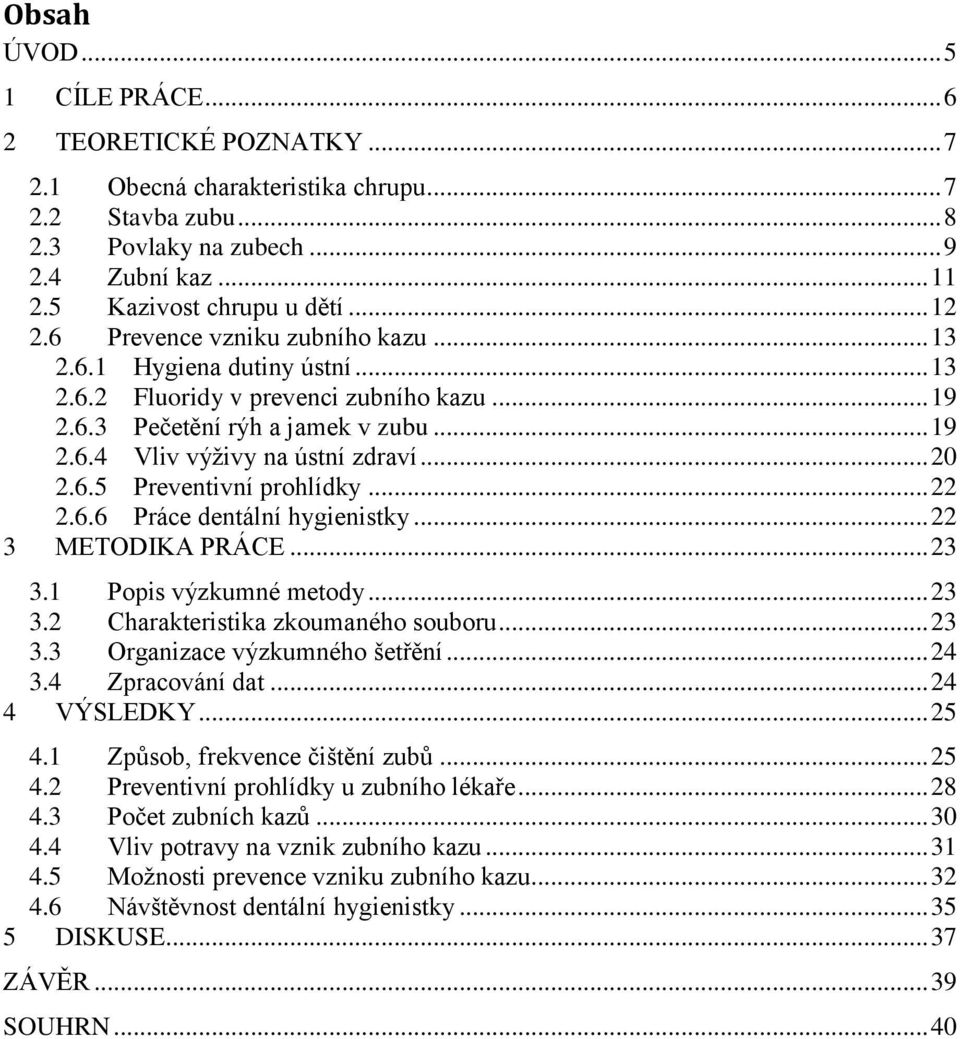 .. 20 2.6.5 Preventivní prohlídky... 22 2.6.6 Práce dentální hygienistky... 22 3 METODIKA PRÁCE... 23 3.1 Popis výzkumné metody... 23 3.2 Charakteristika zkoumaného souboru... 23 3.3 Organizace výzkumného šetřění.