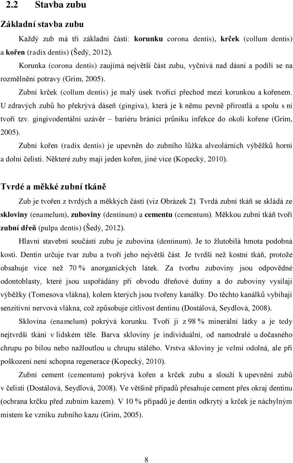 U zdravých zubů ho překrývá dáseň (gingiva), která je k němu pevně přirostlá a spolu s ní tvoří tzv. gingivodentální uzávěr bariéru bránící průniku infekce do okolí kořene (Grim, 2005).