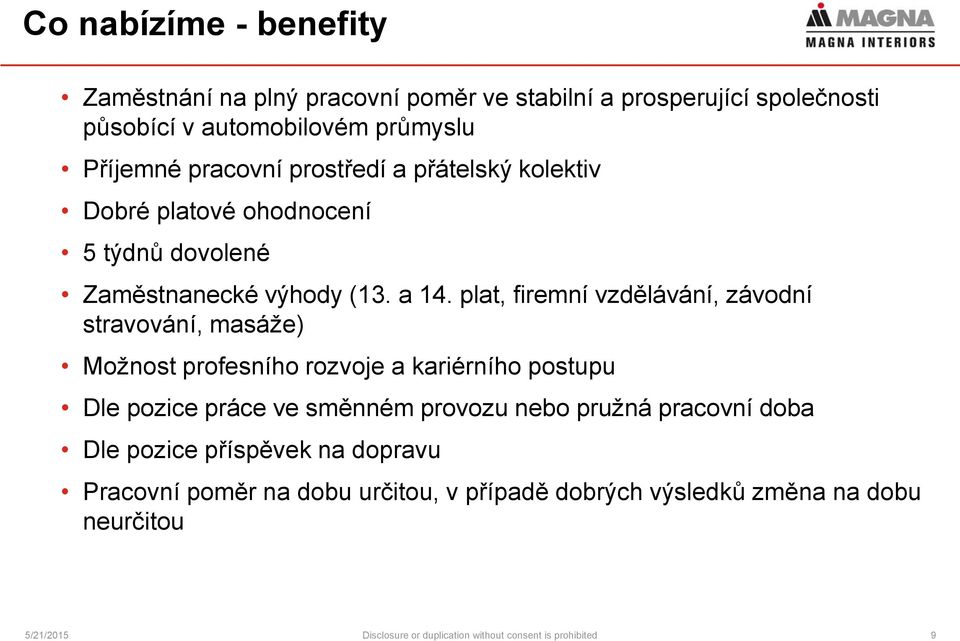 plat, firemní vzdělávání, závodní stravování, masáže) Možnost profesního rozvoje a kariérního postupu Dle pozice práce ve směnném provozu nebo pružná