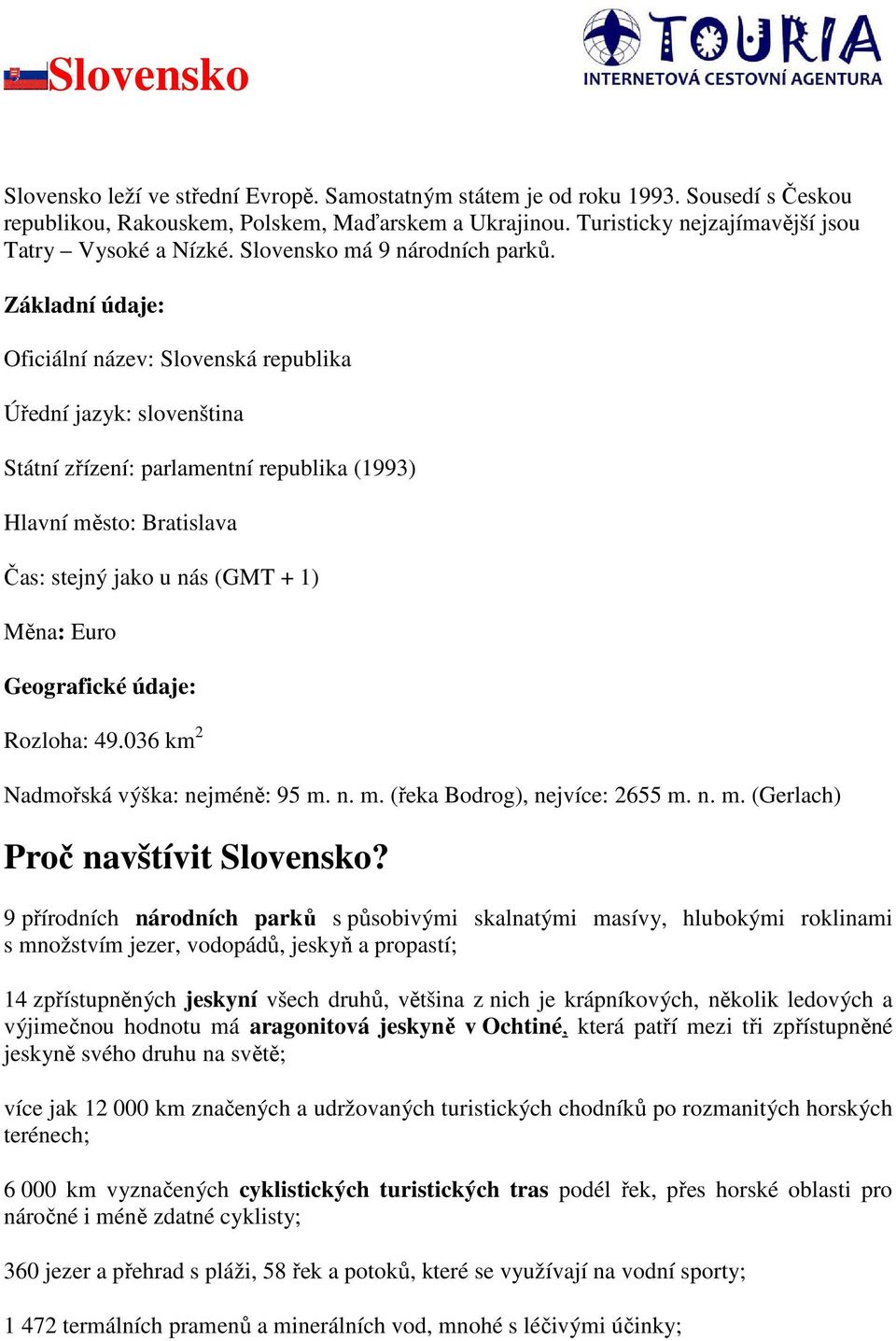 Základní údaje: Oficiální název: Slovenská republika Úřední jazyk: slovenština Státní zřízení: parlamentní republika (1993) Hlavní město: Bratislava Čas: stejný jako u nás (GMT + 1) Měna: Euro