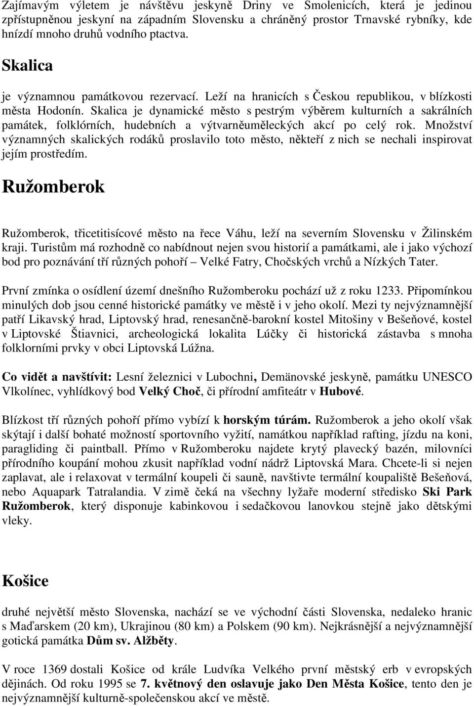 Skalica je dynamické město s pestrým výběrem kulturních a sakrálních památek, folklórních, hudebních a výtvarněuměleckých akcí po celý rok.