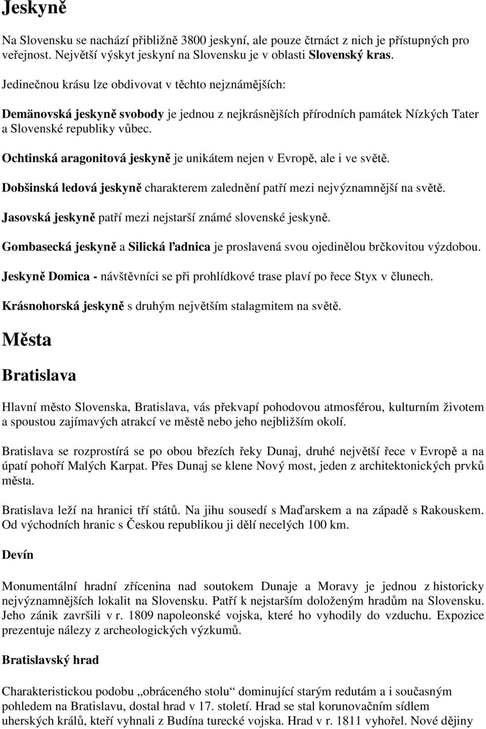 Ochtinská aragonitová jeskyně je unikátem nejen v Evropě, ale i ve světě. Dobšinská ledová jeskyně charakterem zalednění patří mezi nejvýznamnější na světě.