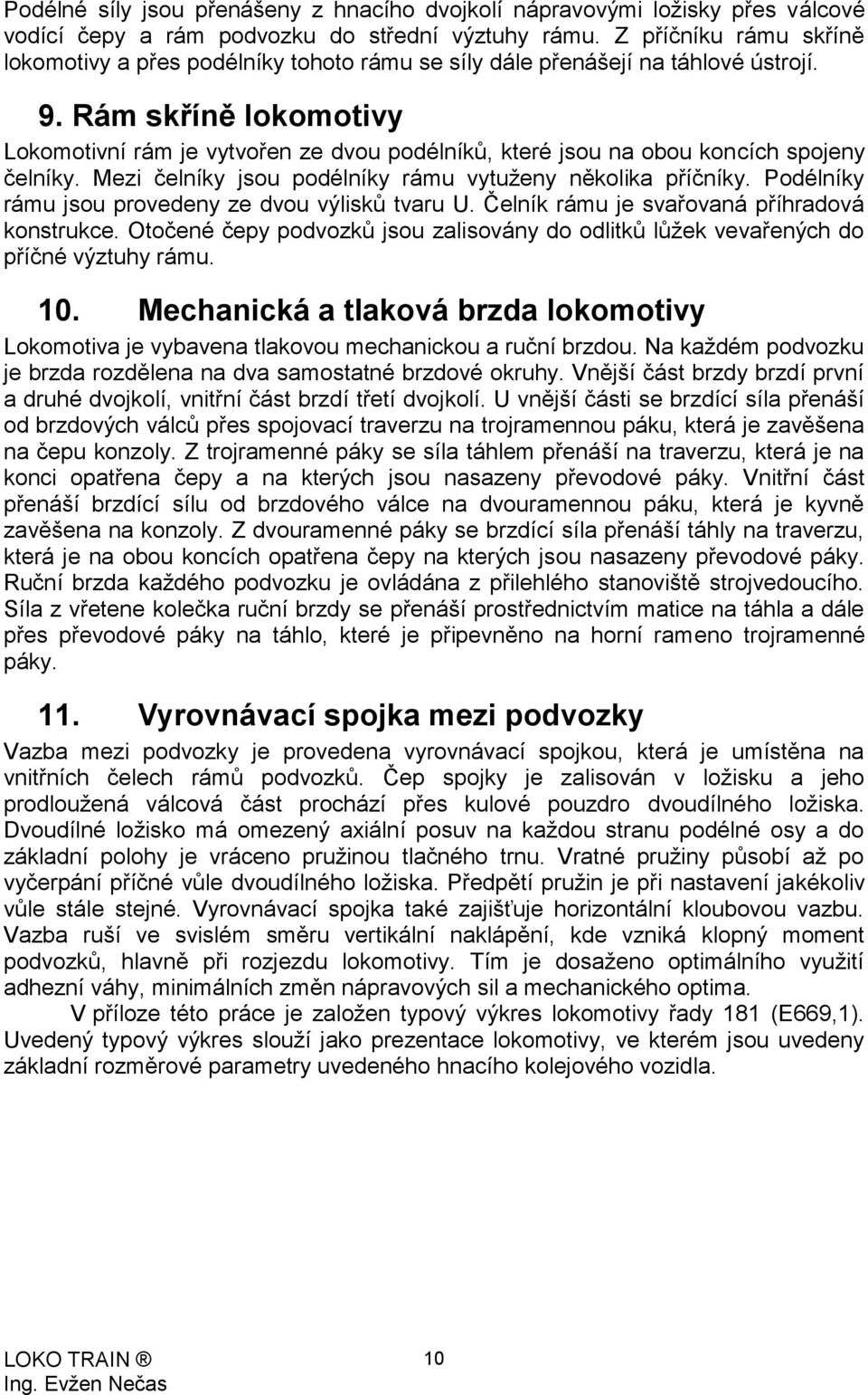 Rám skříně lokomotivy Lokomotivní rám je vytvořen ze dvou podélníků, které jsou na obou koncích spojeny čelníky. Mezi čelníky jsou podélníky rámu vytuženy několika příčníky.