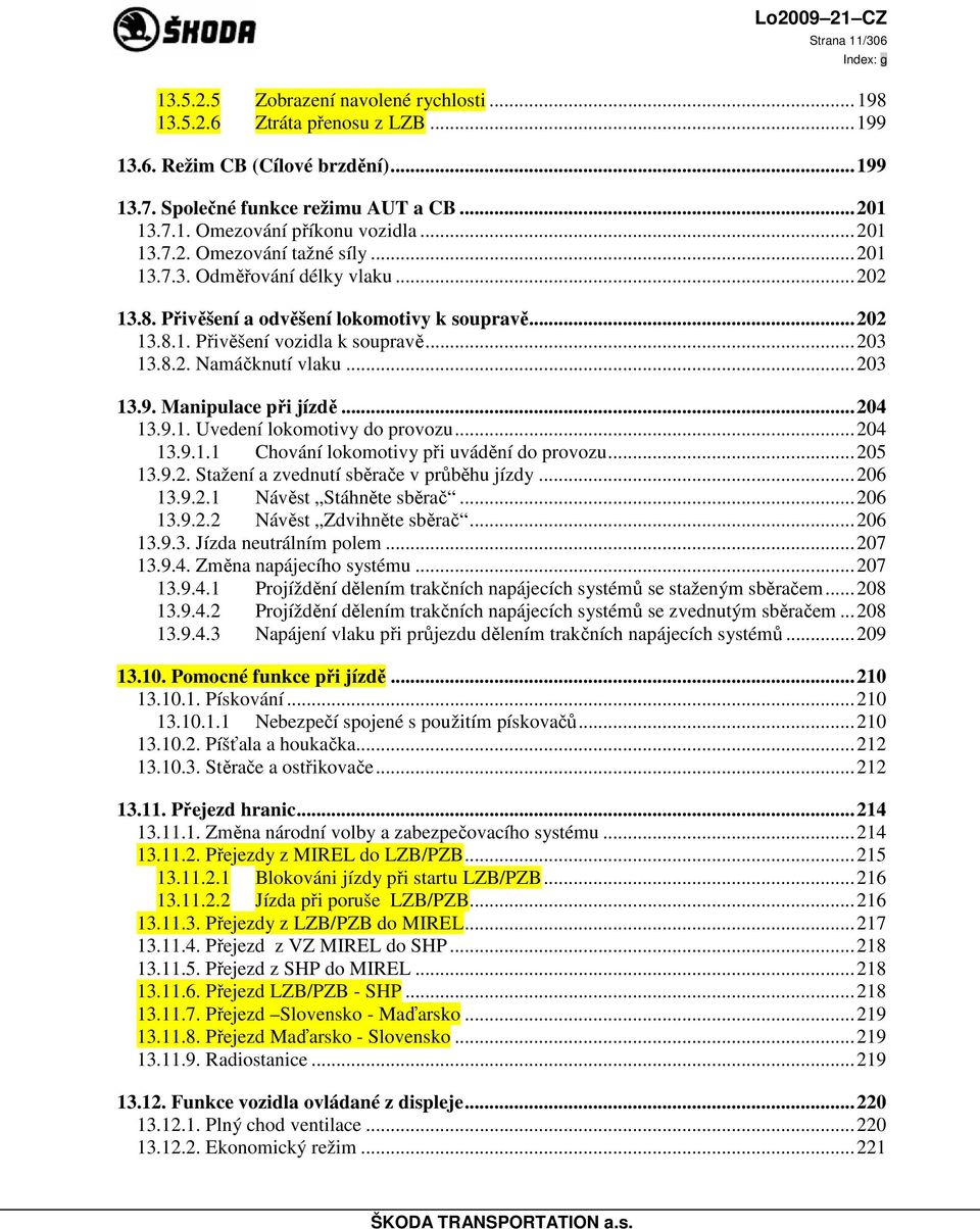 ..203 13.9. Manipulace při jízdě...204 13.9.1. Uvedení lokomotivy do provozu...204 13.9.1.1 Chování lokomotivy při uvádění do provozu...205 13.9.2. Stažení a zvednutí sběrače v průběhu jízdy...206 13.