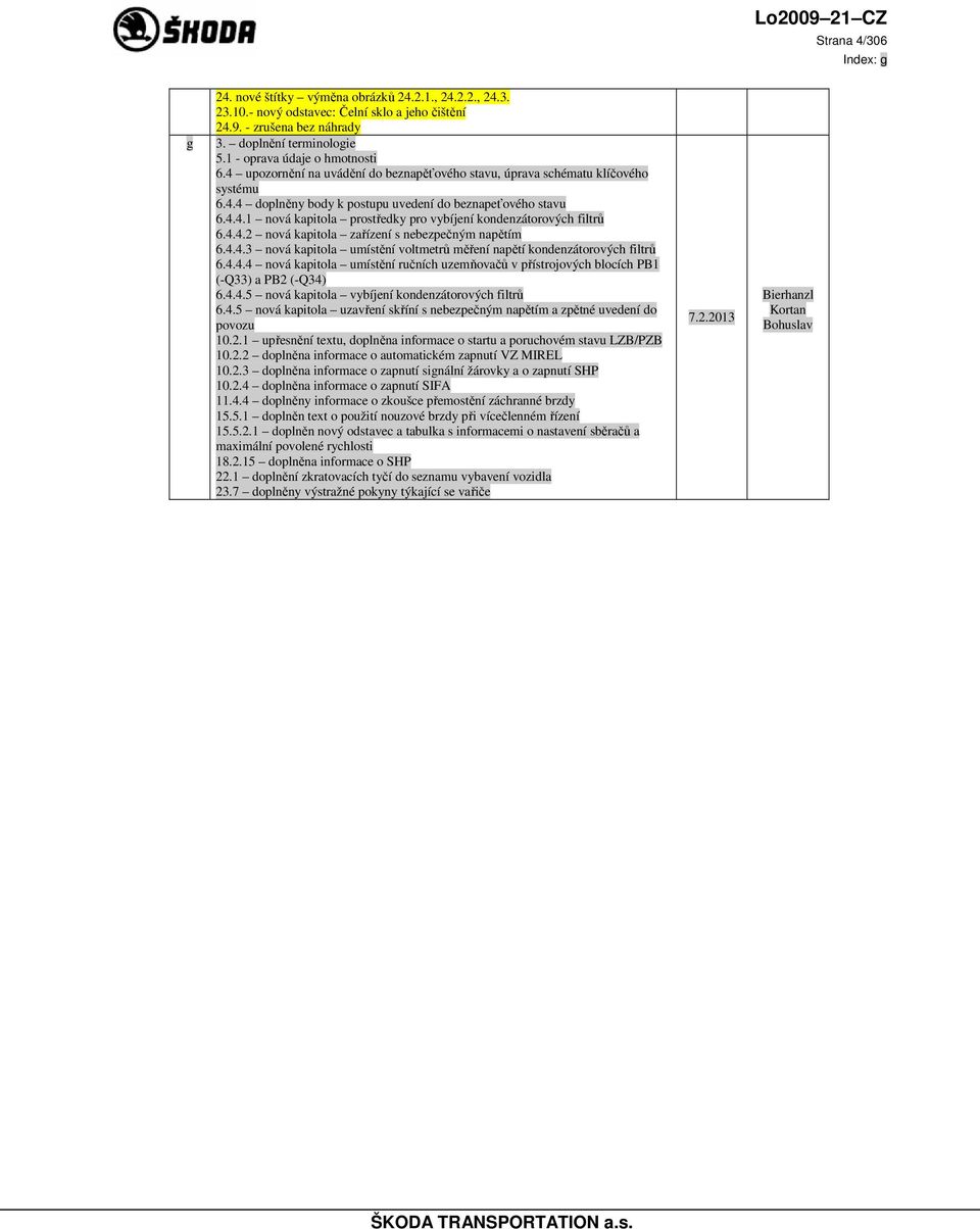 4.4.2 nová kapitola zařízení s nebezpečným napětím 6.4.4.3 nová kapitola umístění voltmetrů měření napětí kondenzátorových filtrů 6.4.4.4 nová kapitola umístění ručních uzemňovačů v přístrojových blocích PB1 (-Q33) a PB2 (-Q34) 6.