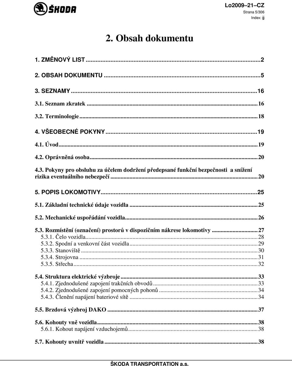 ..26 5.3. Rozmístění (označení) prostorů v dispozičním nákrese lokomotivy...27 5.3.1. Čelo vozidla...28 5.3.2. Spodní a venkovní část vozidla...29 5.3.3. Stanoviště...30 5.3.4. Strojovna...31 5.3.5. Střecha.