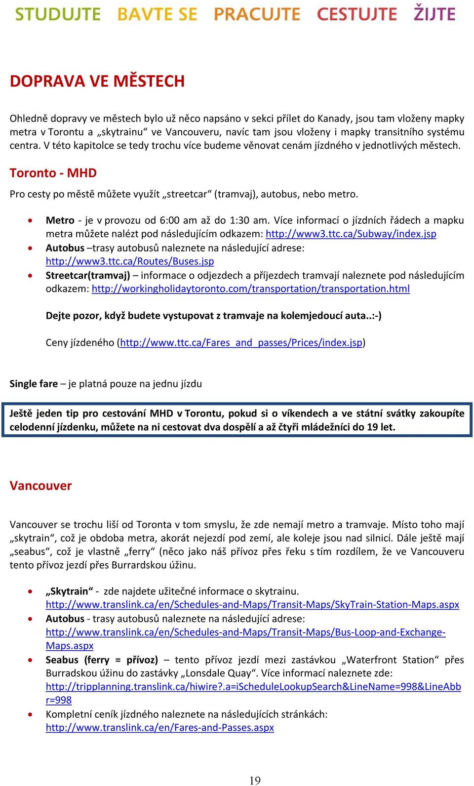 Toronto - MHD Pro cesty po městě můžete využít streetcar (tramvaj), autobus, nebo metro. Metro - je v provozu od 6:00 am až do 1:30 am.