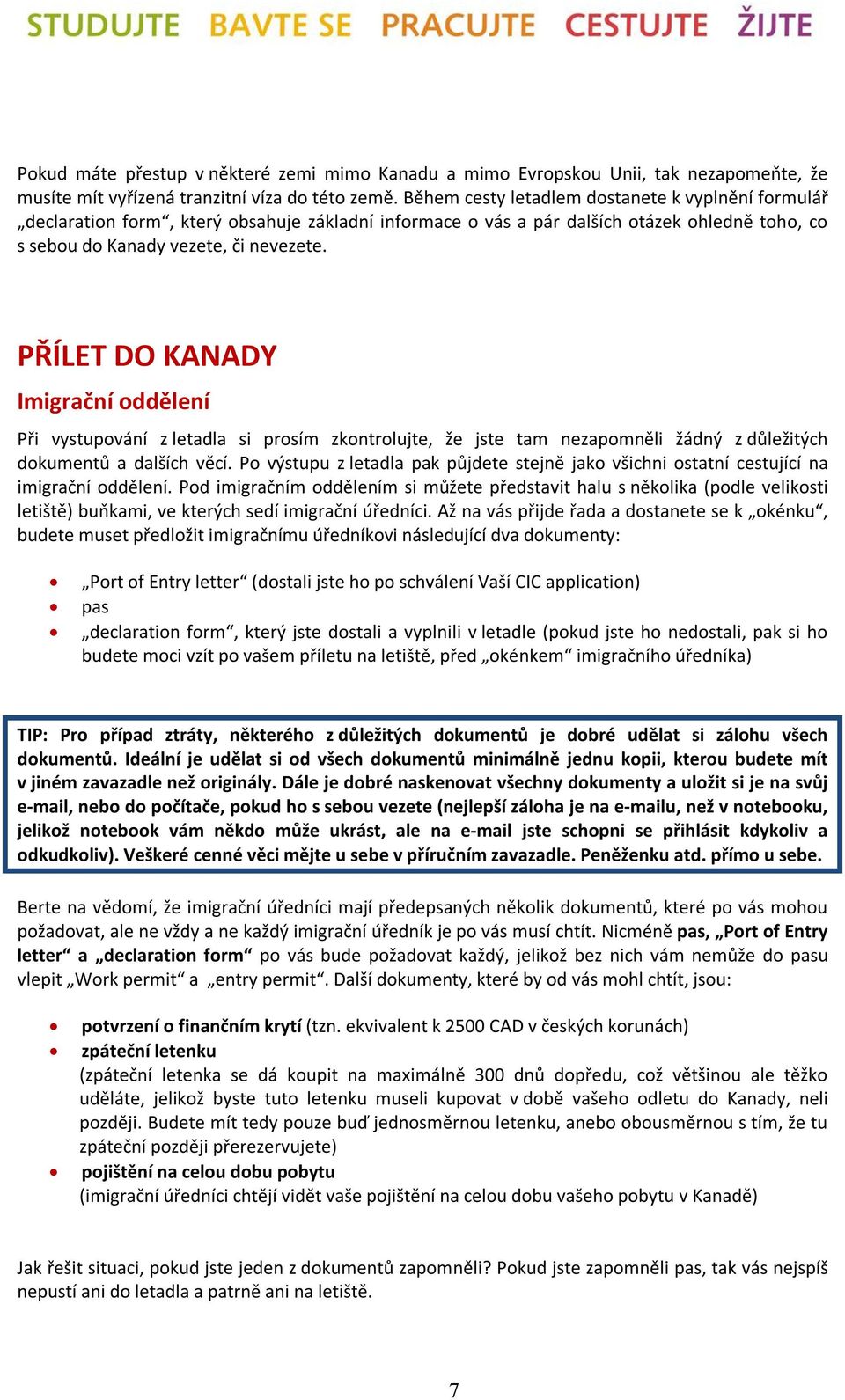 PŘÍLET DO KANADY Imigrační oddělení Při vystupování z letadla si prosím zkontrolujte, že jste tam nezapomněli žádný z důležitých dokumentů a dalších věcí.