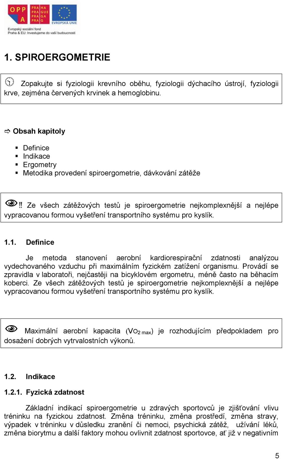 ! Ze všech zátěžových testů je spiroergometrie nejkomplexnější a nejlépe vypracovanou formou vyšetření transportního systému pro kyslík. 1.