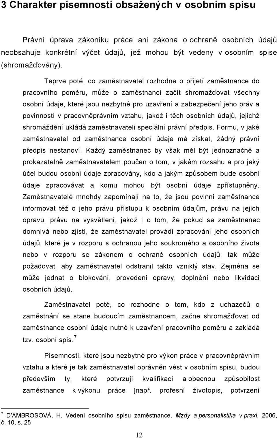 Teprve poté, co zaměstnavatel rozhodne o přijetí zaměstnance do pracovního poměru, může o zaměstnanci začít shromažďovat všechny osobní údaje, které jsou nezbytné pro uzavření a zabezpečení jeho práv