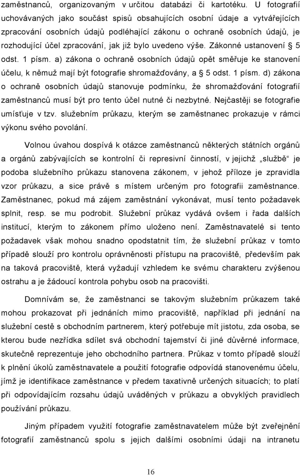 bylo uvedeno výše. Zákonné ustanovení 5 odst. 1 písm. a) zákona o ochraně osobních údajů opět směřuje ke stanovení účelu, k němuž mají být fotografie shromažďovány, a 5 odst. 1 písm. d) zákona o ochraně osobních údajů stanovuje podmínku, že shromažďování fotografií zaměstnanců musí být pro tento účel nutné či nezbytné.