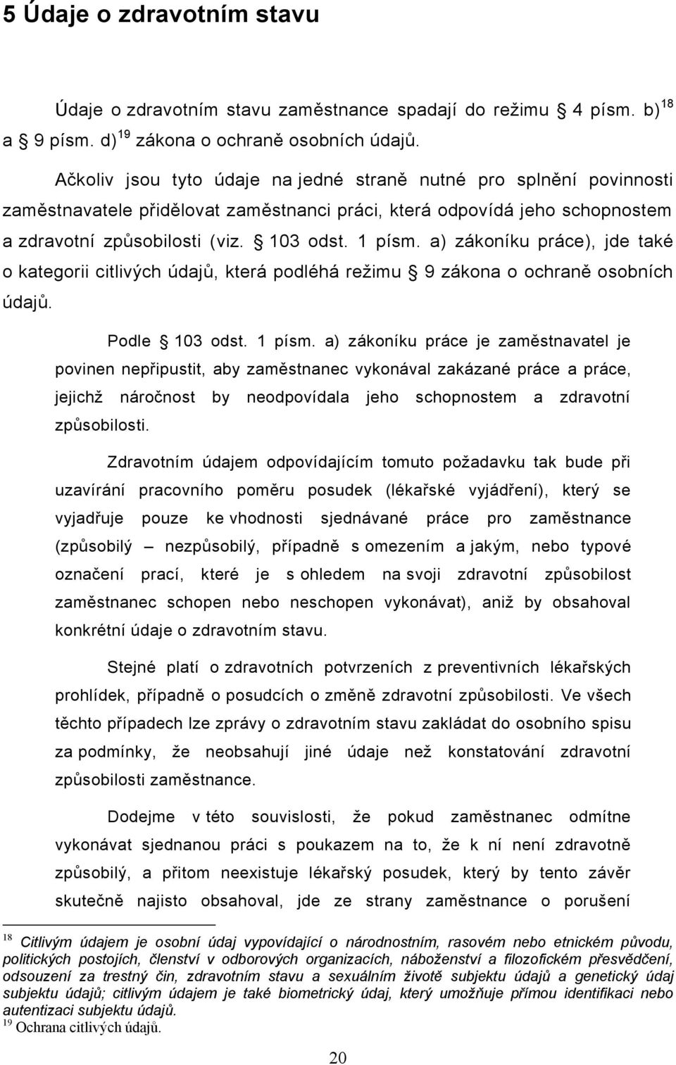 a) zákoníku práce), jde také o kategorii citlivých údajů, která podléhá režimu 9 zákona o ochraně osobních údajů. Podle 103 odst. 1 písm.