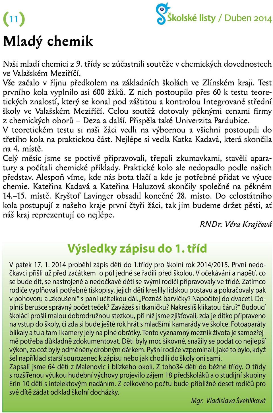 Celou soutěž dotovaly pěknými cenami firmy z chemických oborů Deza a další. Přispěla také Univerzita Pardubice.