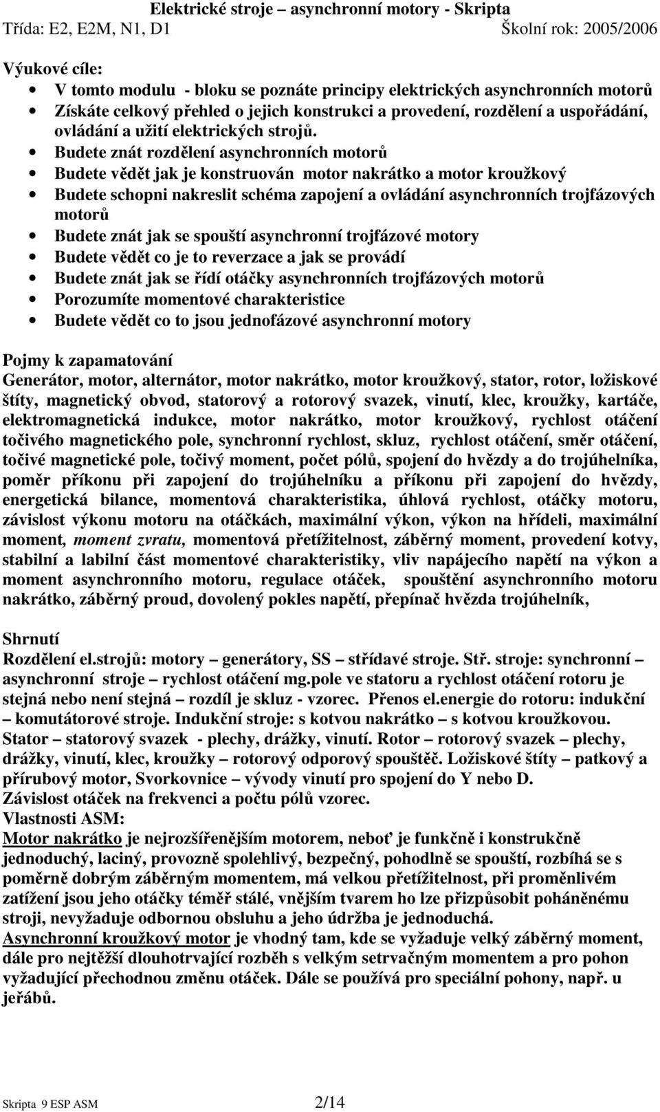 Budete znát rozdělení asynchronních motorů Budete vědět jak je konstruován motor nakrátko a motor kroužkový Budete schopni nakreslit schéma zapojení a ovládání asynchronních trojfázových motorů