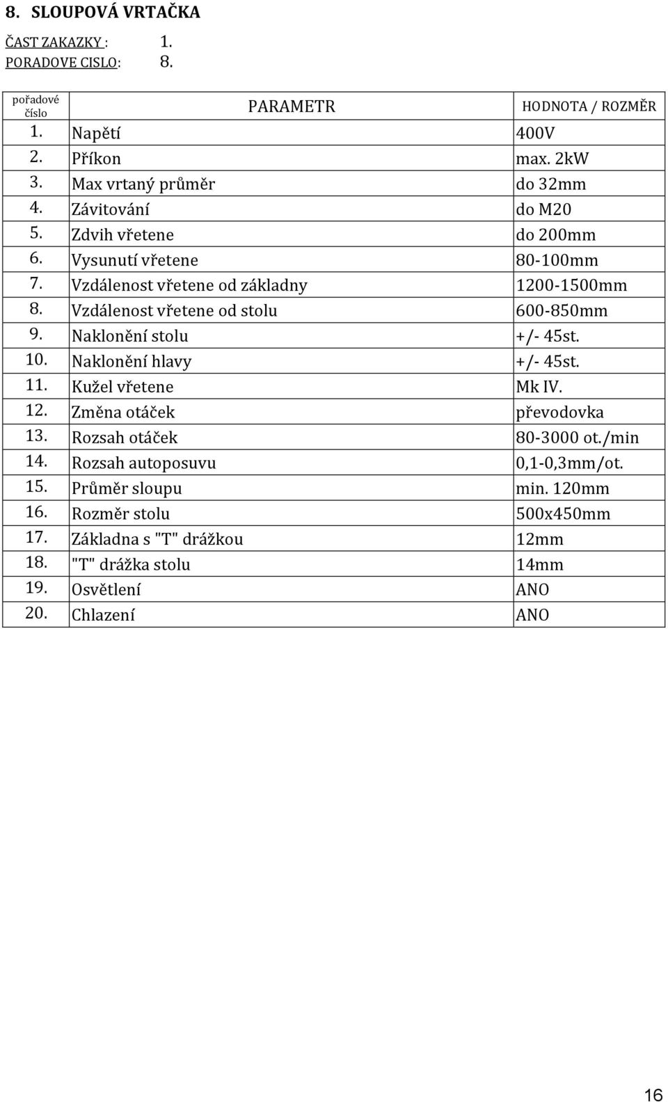 Naklonění stolu +/- 45st. 10. Naklonění hlavy +/- 45st. 11. Kužel vřetene Mk IV. 12. Změna otáček převodovka 13. Rozsah otáček 80-3000 ot./min 14.