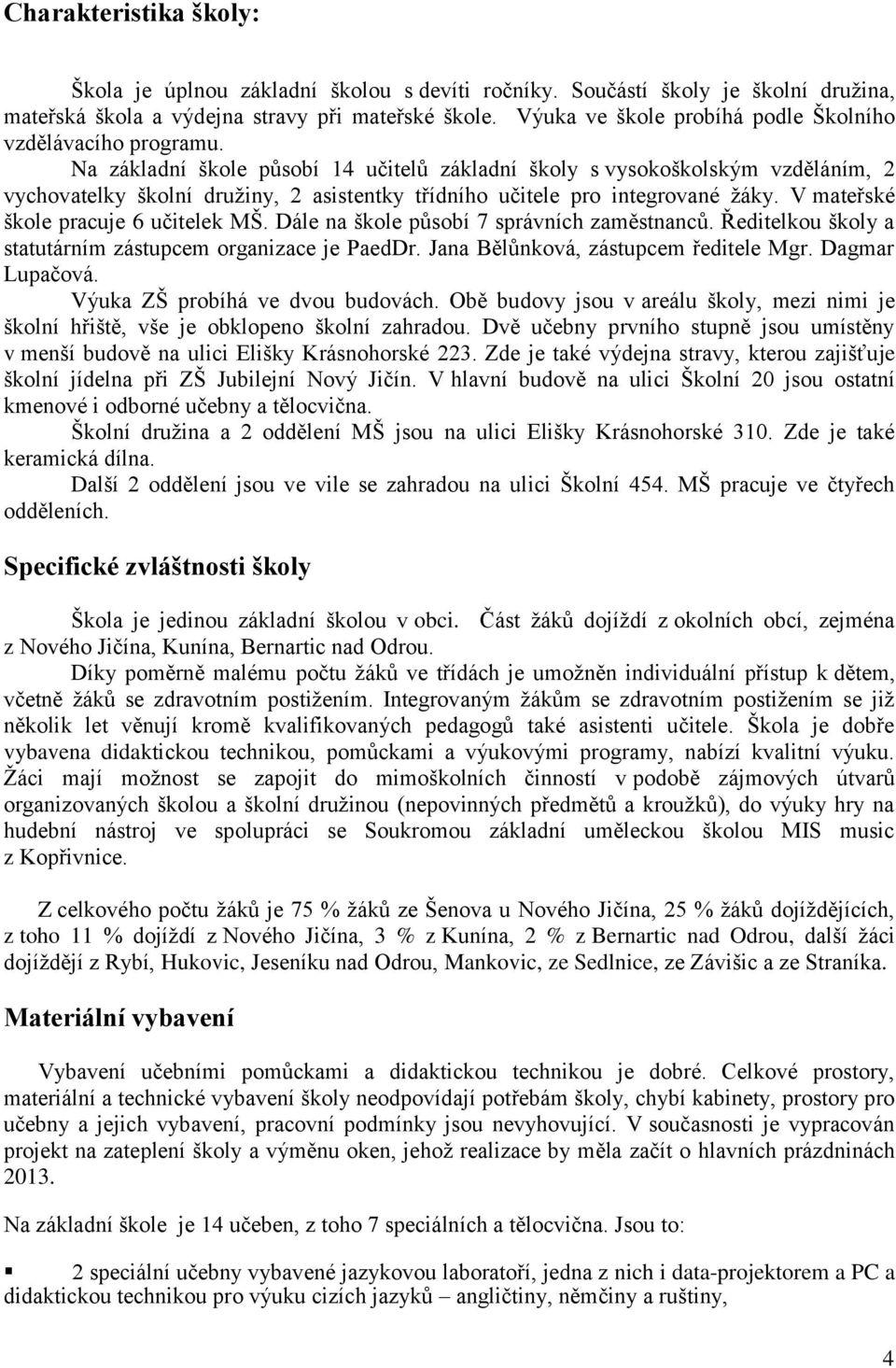 Na základní škole působí 14 učitelů základní školy s vysokoškolským vzděláním, 2 vychovatelky školní družiny, 2 asistentky třídního učitele pro integrované žáky.