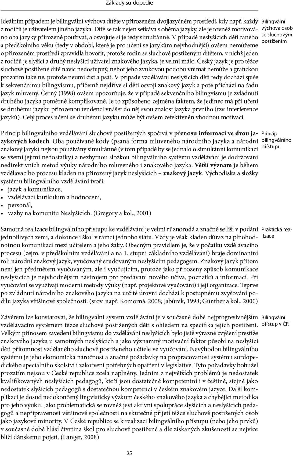 V případě neslyšících dětí raného a předškolního věku (tedy v období, které je pro učení se jazykům nejvhodnější) ovšem nemůžeme o přirozeném prostředí zpravidla hovořit, protože rodin se sluchově