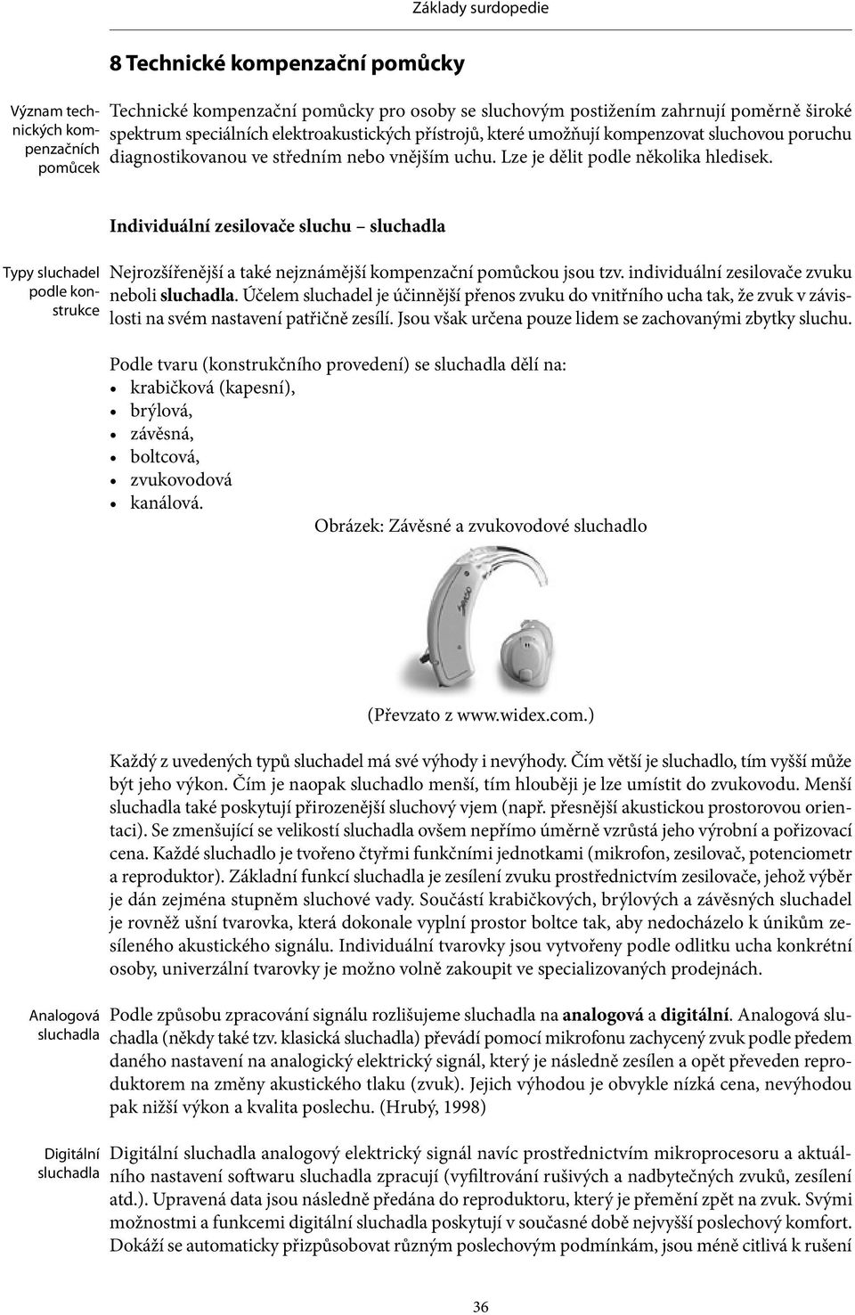 Typy sluchadel podle konstrukce Individuální zesilovače sluchu sluchadla Nejrozšířenější a také nejznámější kompenzační pomůckou jsou tzv. individuální zesilovače zvuku neboli sluchadla.