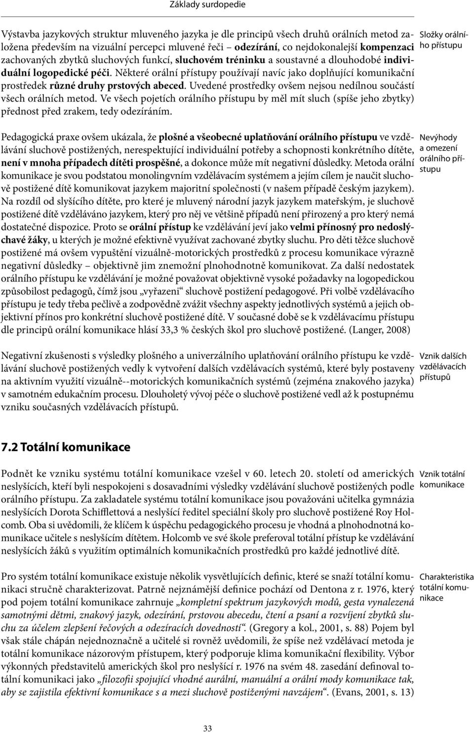 Některé orální přístupy používají navíc jako doplňující komunikační prostředek různé druhy prsto vých abeced. Uvedené prostředky ovšem nejsou ne dílnou součástí všech orálních metod.