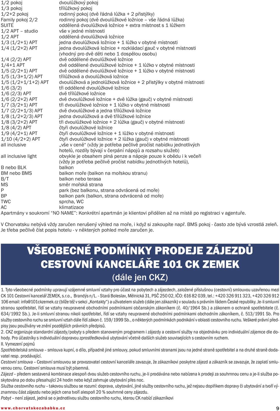 místnosti 1/4 (1/2+2) APT jedna dvoulůžková ložnice + rozkládací gauč v obytné místnosti (vhodný pro dvě děti nebo 1 dospělou osobu) 1/4 (2/2) APT dvě oddělené dvoulůžkové ložnice 1/4+1 APT dvě