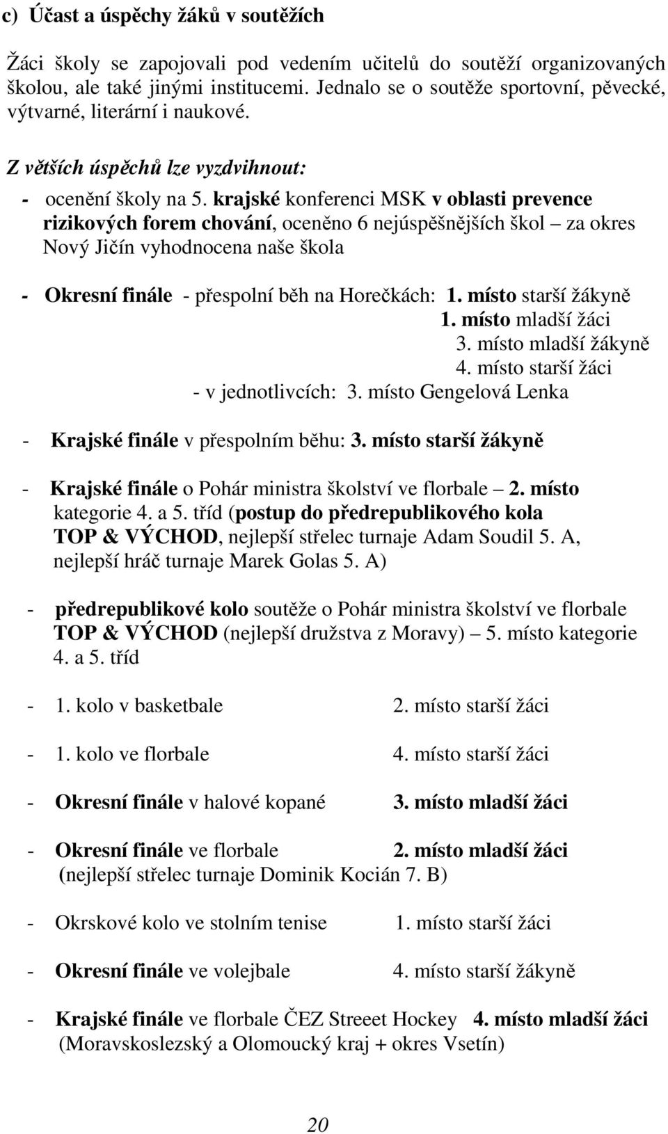 krajské konferenci MSK v oblasti prevence rizikových forem chování, oceněno 6 nejúspěšnějších škol za okres Nový Jičín vyhodnocena naše škola - Okresní finále - přespolní běh na Horečkách: 1.