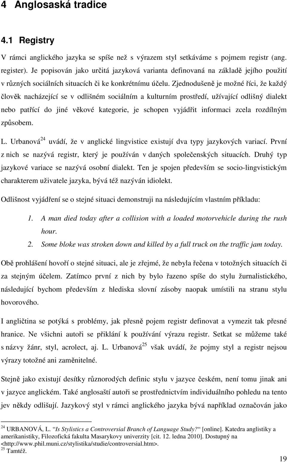 Zjednodušeně je možné říci, že každý člověk nacházející se v odlišném sociálním a kulturním prostředí, užívající odlišný dialekt nebo patřící do jiné věkové kategorie, je schopen vyjádřit informaci