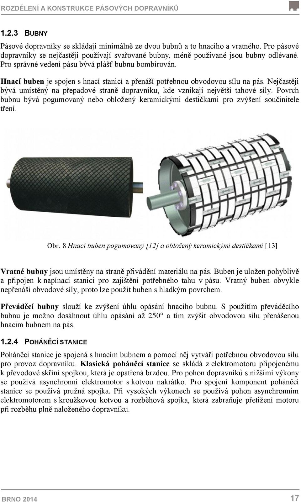 Hnací buben je spojen s hnací stanicí a přenáší potřebnou obvodovou sílu na pás. Nejčastěji bývá umístěný na přepadové straně dopravníku, kde vznikají největší tahové síly.