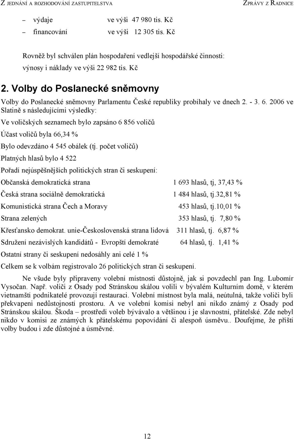 Volby do Poslanecké sněmovny Volby do Poslanecké sněmovny Parlamentu České republiky probíhaly ve dnech 2. - 3. 6.