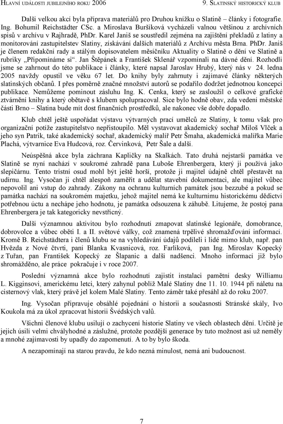 Karel Janiš se soustředil zejména na zajištění překladů z latiny a monitorování zastupitelstev Slatiny, získávání dalších materiálů z Archívu města Brna. PhDr.