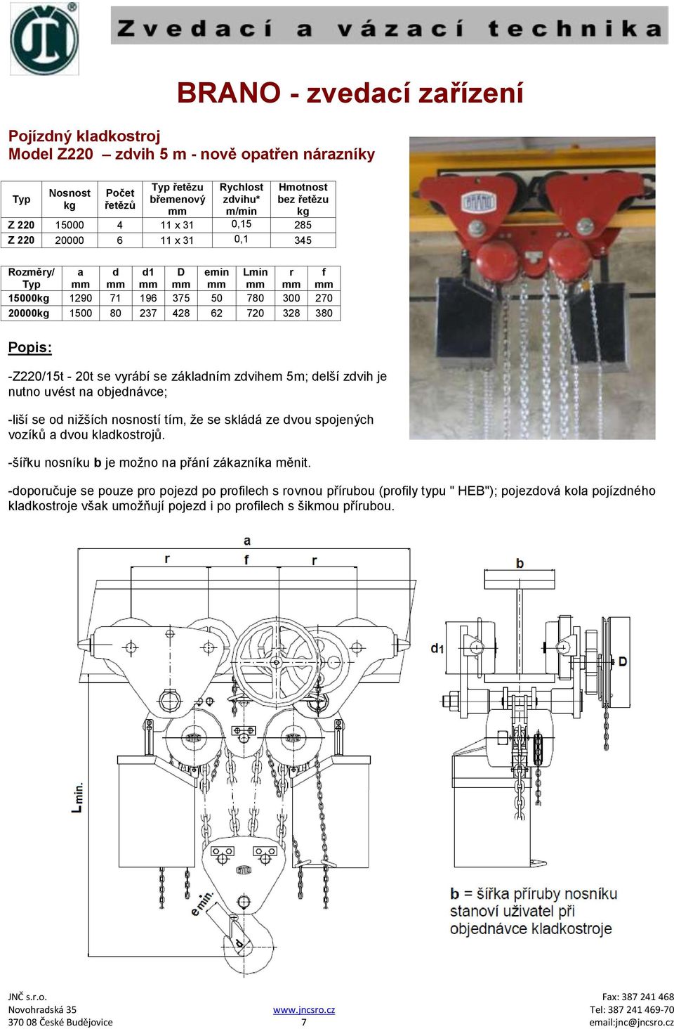uvést na objednávce; -liší se od nižších nosností tím, že se skládá ze dvou spojených vozíků a dvou kladkostrojů. -šířku nosníku b je možno na přání zákazníka měnit.