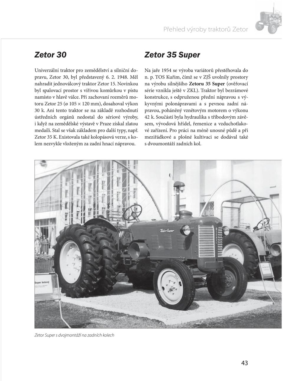 Ani tento traktor se na základě rozhodnutí ústředních orgánů nedostal do sériové výroby, i když na zemědělské výstavě v Praze získal zlatou medaili. Stal se však základem pro další typy, např.