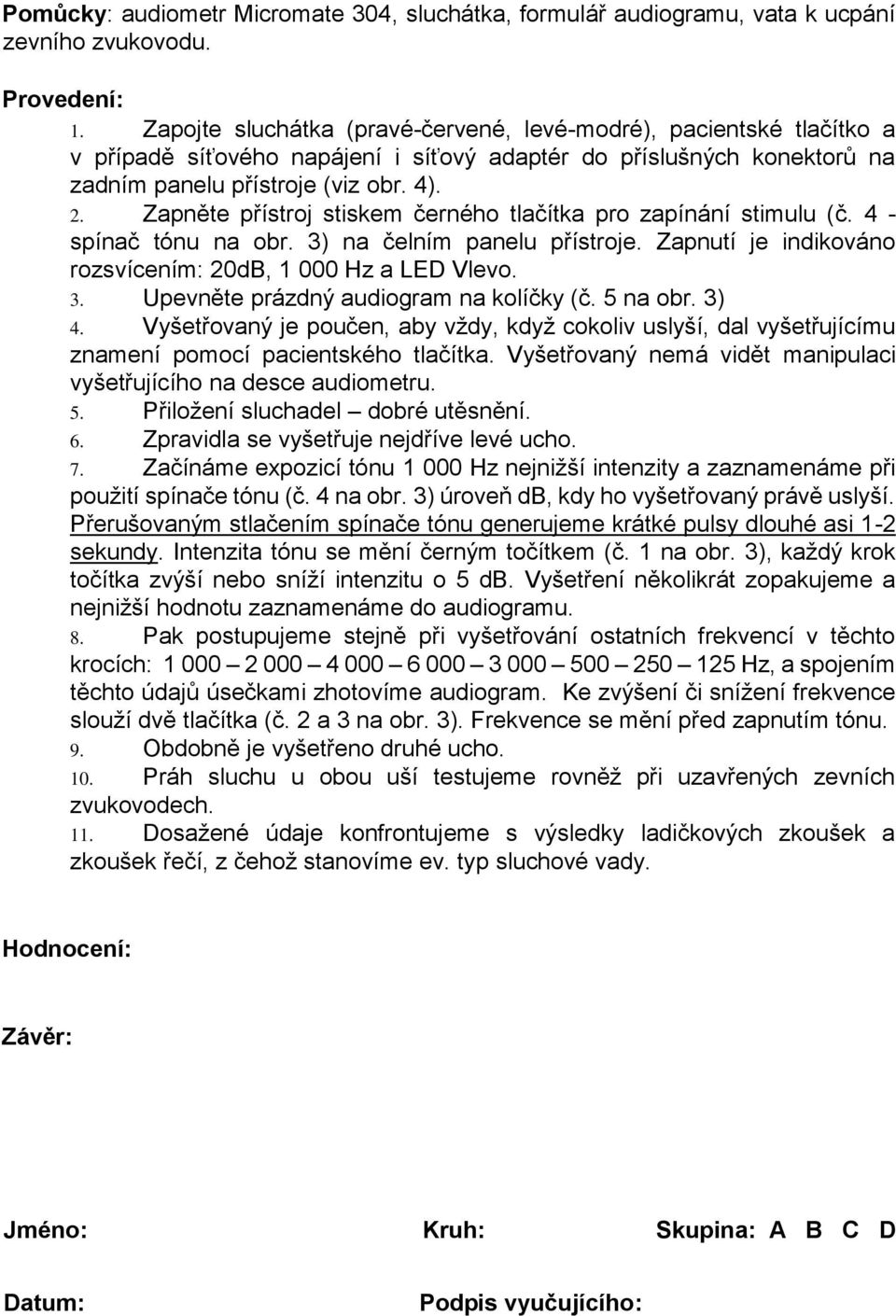 Zapněte přístroj stiskem černého tlačítka pro zapínání stimulu (č. 4 - spínač tónu na obr. 3) na čelním panelu přístroje. Zapnutí je indikováno rozsvícením: 20dB, 1 000 Hz a LED Vlevo. 3. Upevněte prázdný audiogram na kolíčky (č.