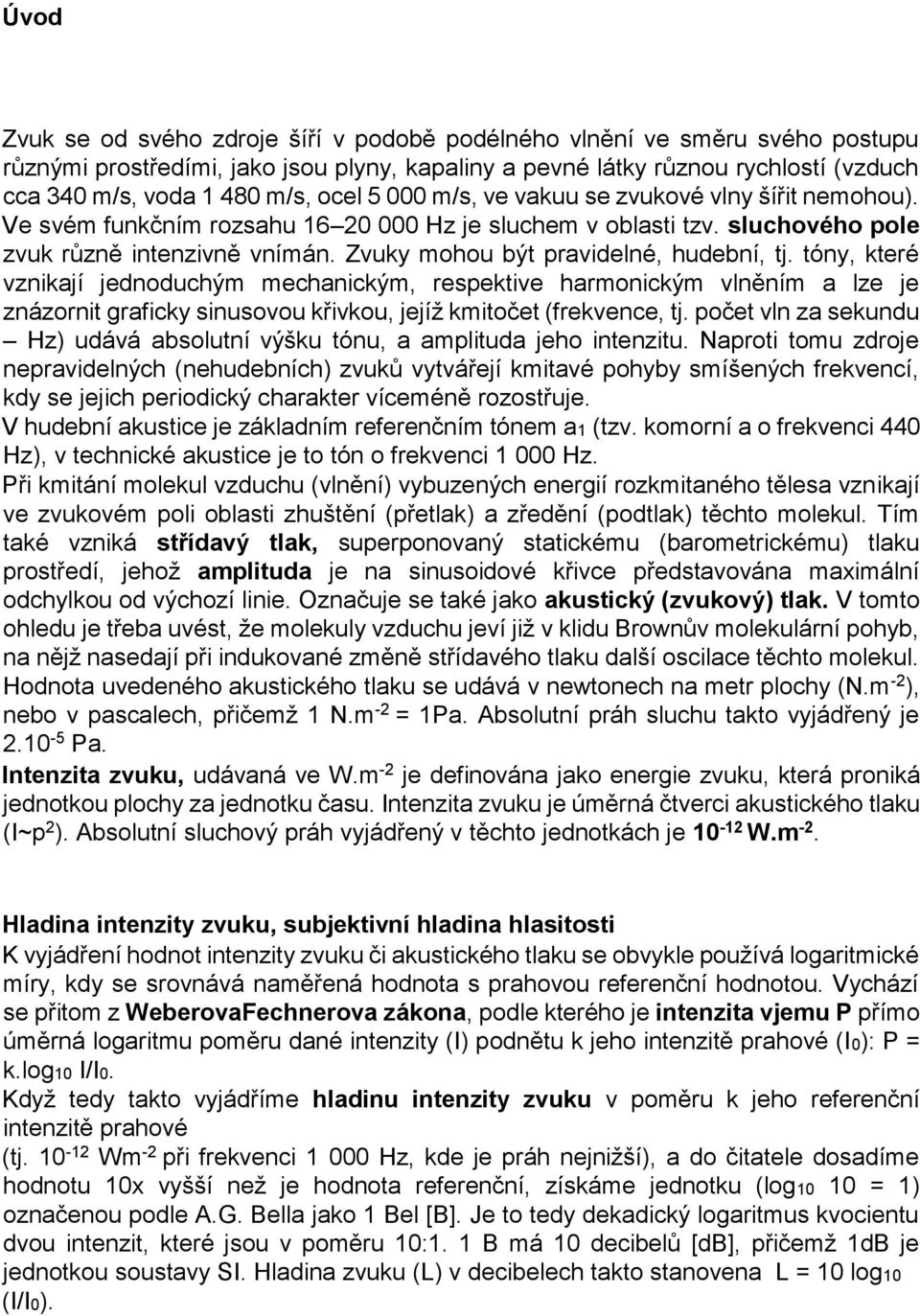 Zvuky mohou být pravidelné, hudební, tj. tóny, které vznikají jednoduchým mechanickým, respektive harmonickým vlněním a lze je znázornit graficky sinusovou křivkou, jejíž kmitočet (frekvence, tj.